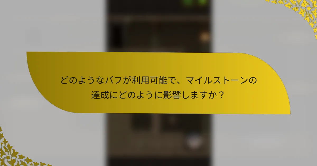 どのようなバフが利用可能で、マイルストーンの達成にどのように影響しますか？