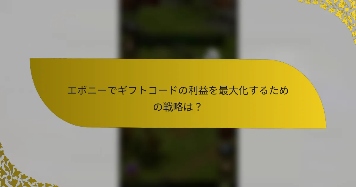 エボニーでギフトコードの利益を最大化するための戦略は？