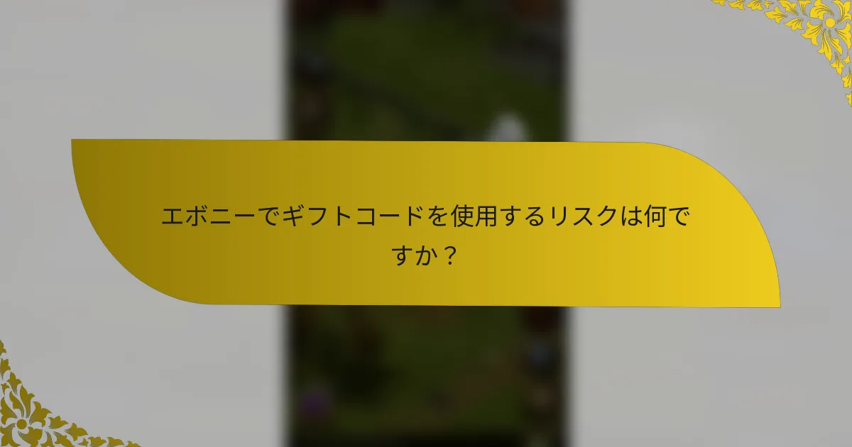 エボニーでギフトコードを使用するリスクは何ですか？