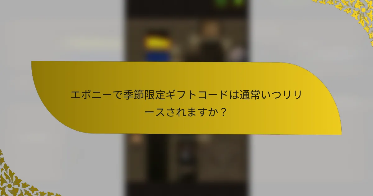 エボニーで季節限定ギフトコードは通常いつリリースされますか？