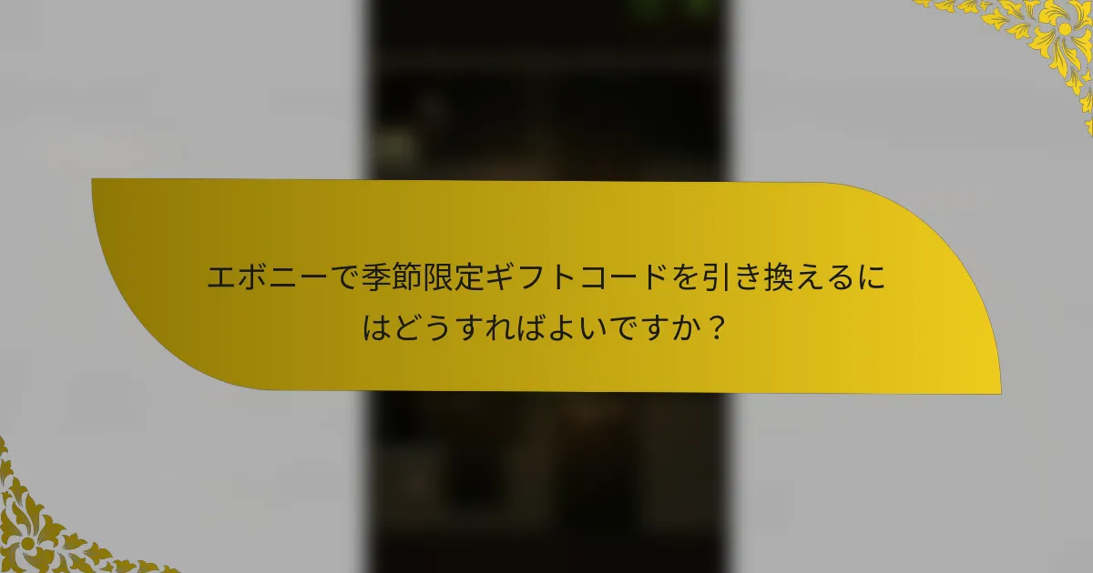 エボニーで季節限定ギフトコードを引き換えるにはどうすればよいですか？