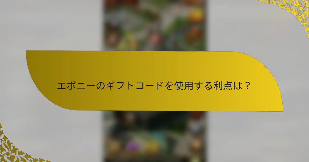 エボニーのギフトコードを使用する利点は？