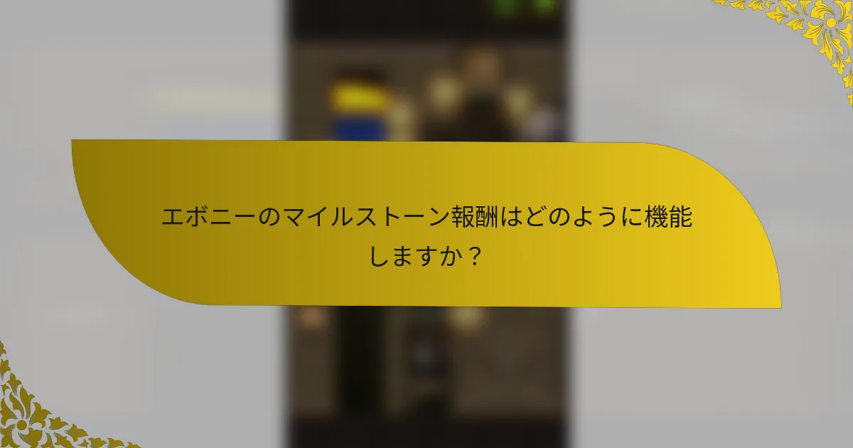 エボニーのマイルストーン報酬はどのように機能しますか？