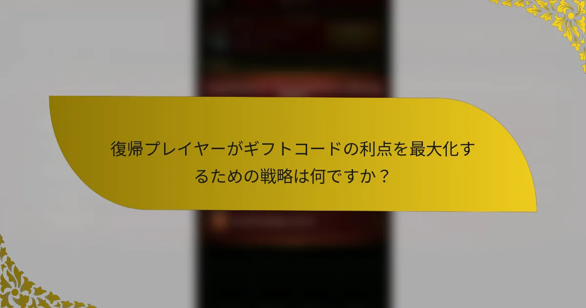 復帰プレイヤーがギフトコードの利点を最大化するための戦略は何ですか？