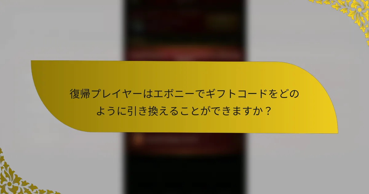 復帰プレイヤーはエボニーでギフトコードをどのように引き換えることができますか？