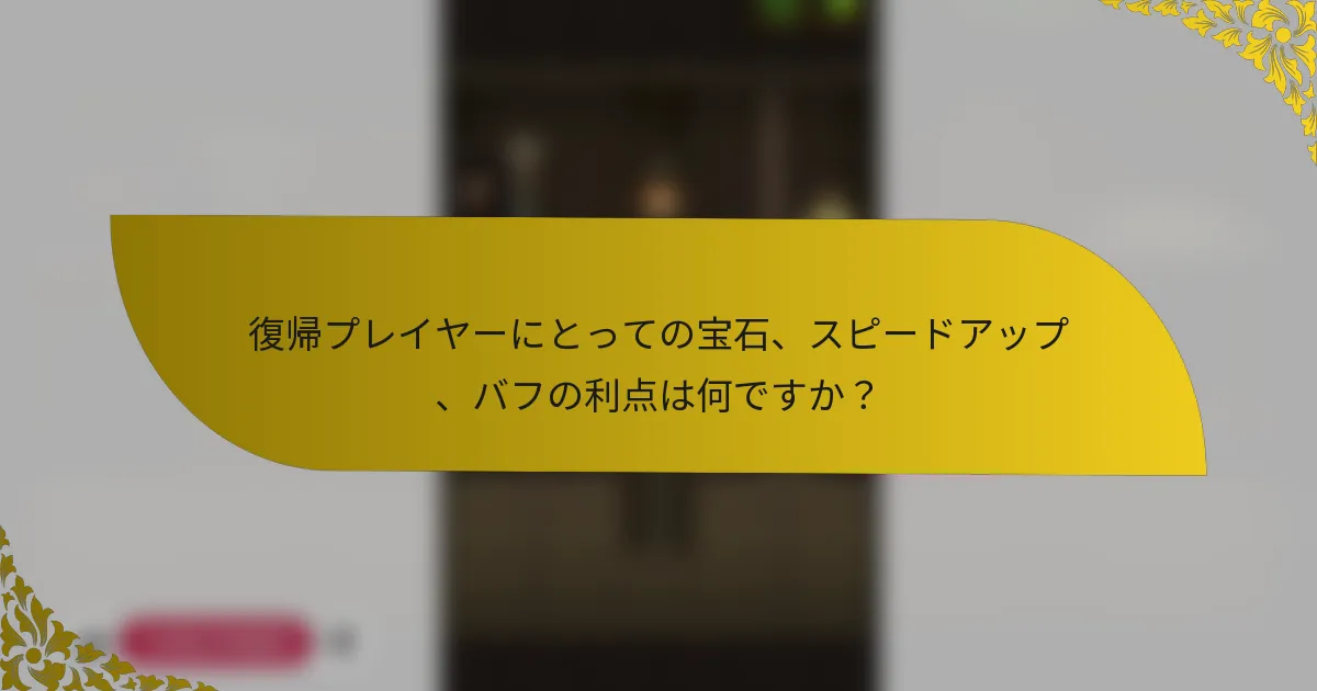 復帰プレイヤーにとっての宝石、スピードアップ、バフの利点は何ですか？