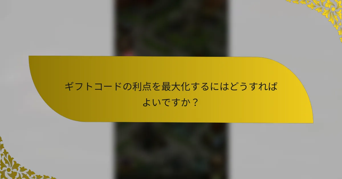 ギフトコードの利点を最大化するにはどうすればよいですか？