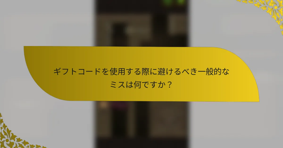 ギフトコードを使用する際に避けるべき一般的なミスは何ですか？