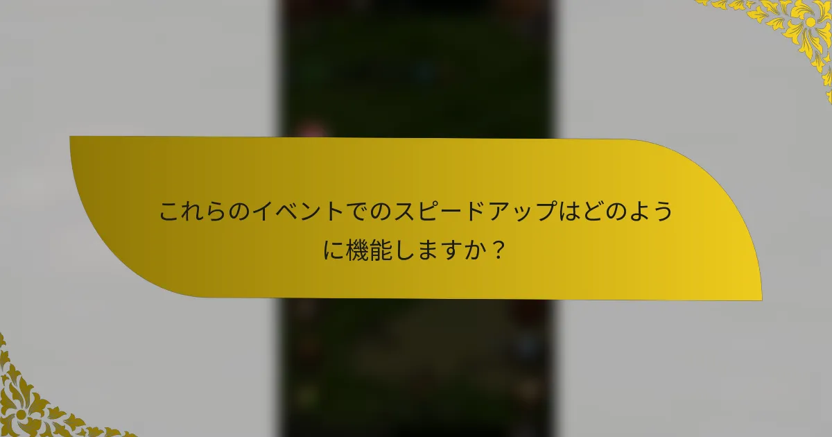 これらのイベントでのスピードアップはどのように機能しますか？