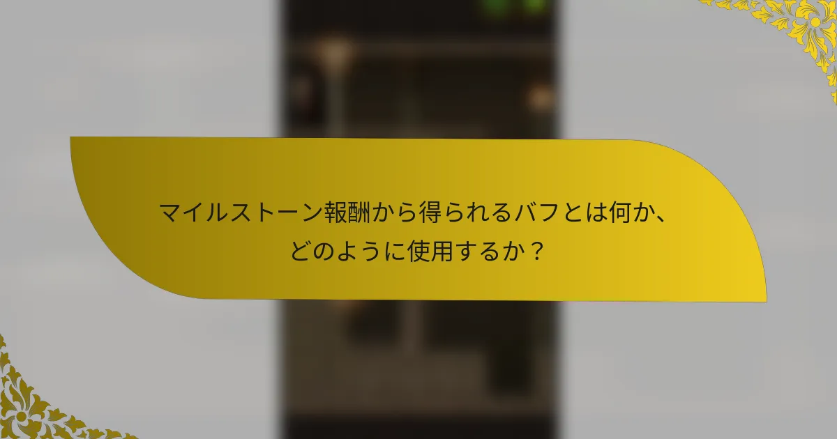 マイルストーン報酬から得られるバフとは何か、どのように使用するか？