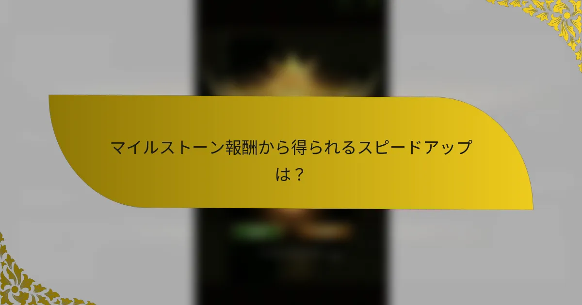 マイルストーン報酬から得られるスピードアップは？