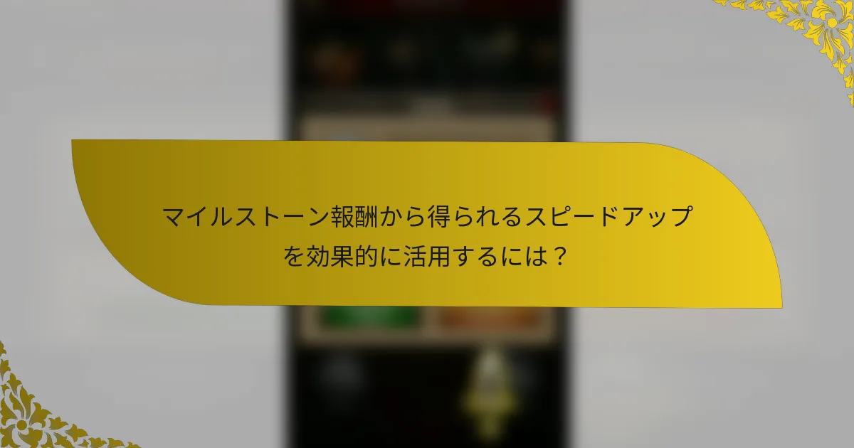 マイルストーン報酬から得られるスピードアップを効果的に活用するには？