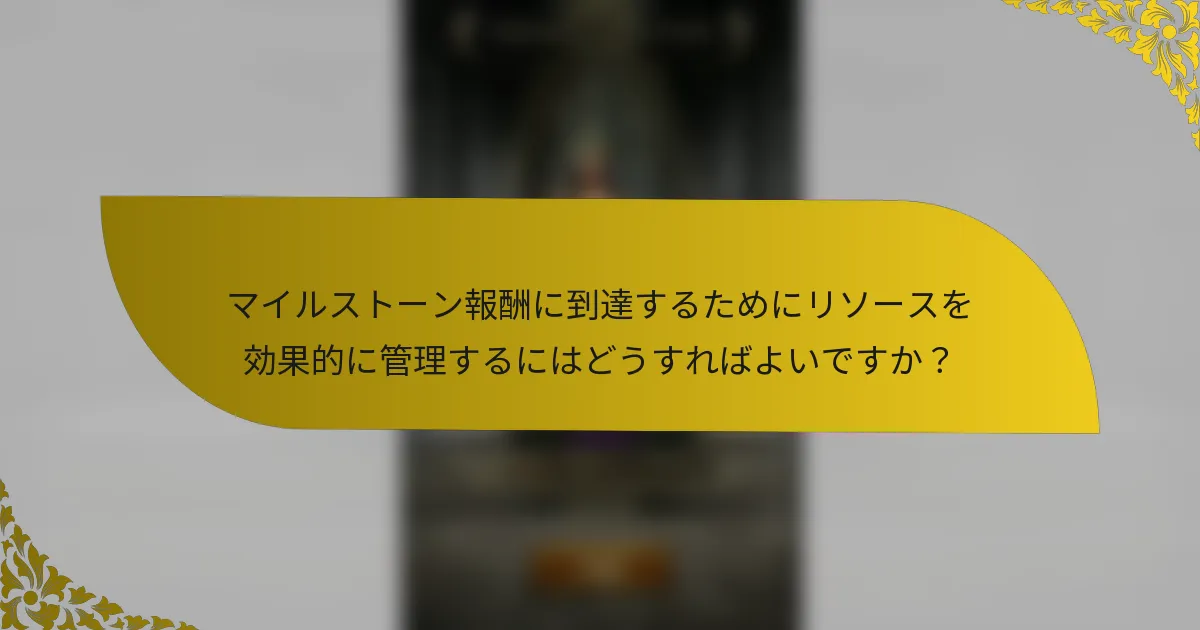 マイルストーン報酬に到達するためにリソースを効果的に管理するにはどうすればよいですか？