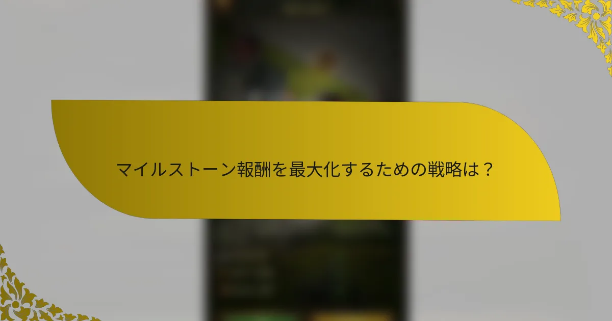 マイルストーン報酬を最大化するための戦略は？