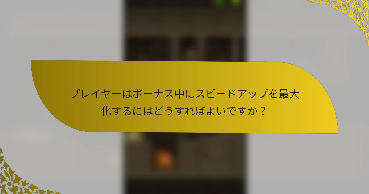 プレイヤーはボーナス中にスピードアップを最大化するにはどうすればよいですか？