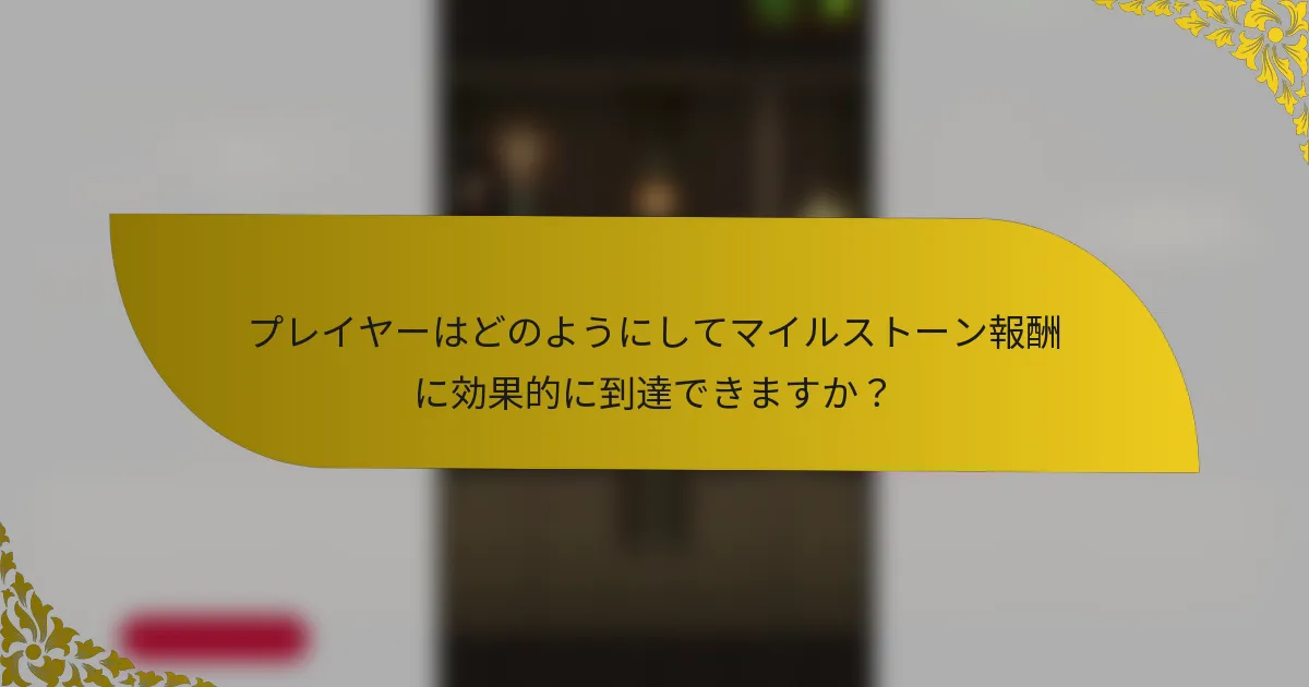 プレイヤーはどのようにしてマイルストーン報酬に効果的に到達できますか？