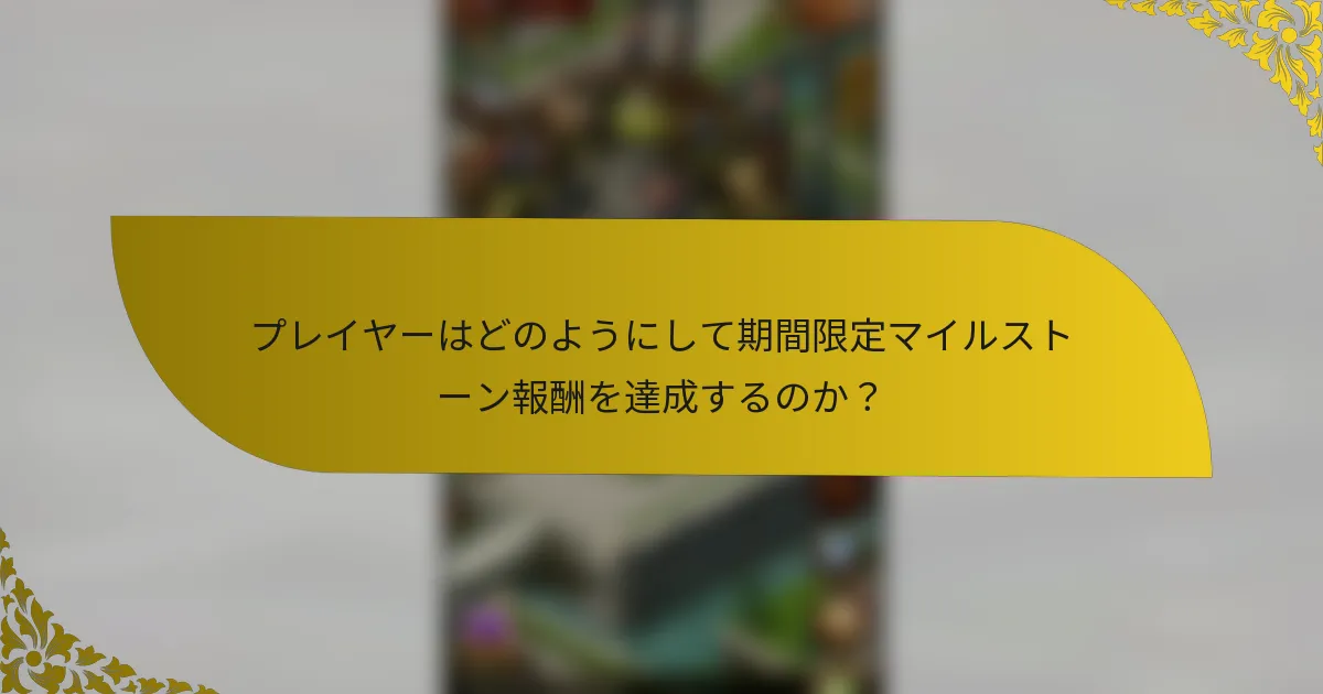 プレイヤーはどのようにして期間限定マイルストーン報酬を達成するのか？