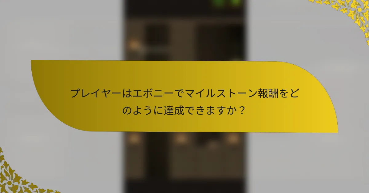 プレイヤーはエボニーでマイルストーン報酬をどのように達成できますか？