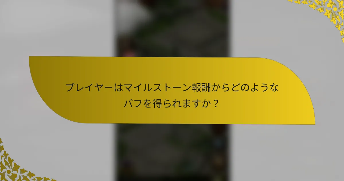 プレイヤーはマイルストーン報酬からどのようなバフを得られますか？