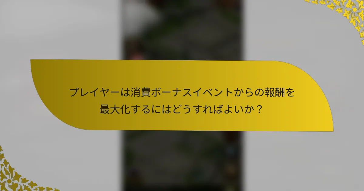 プレイヤーは消費ボーナスイベントからの報酬を最大化するにはどうすればよいか？
