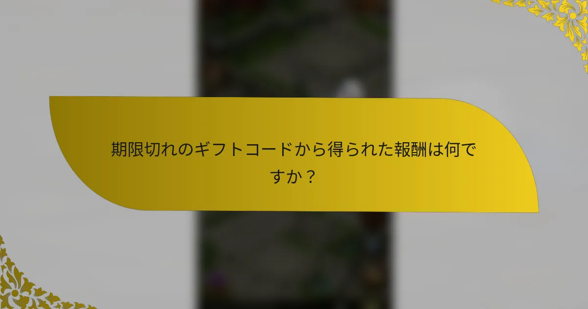 期限切れのギフトコードから得られた報酬は何ですか？