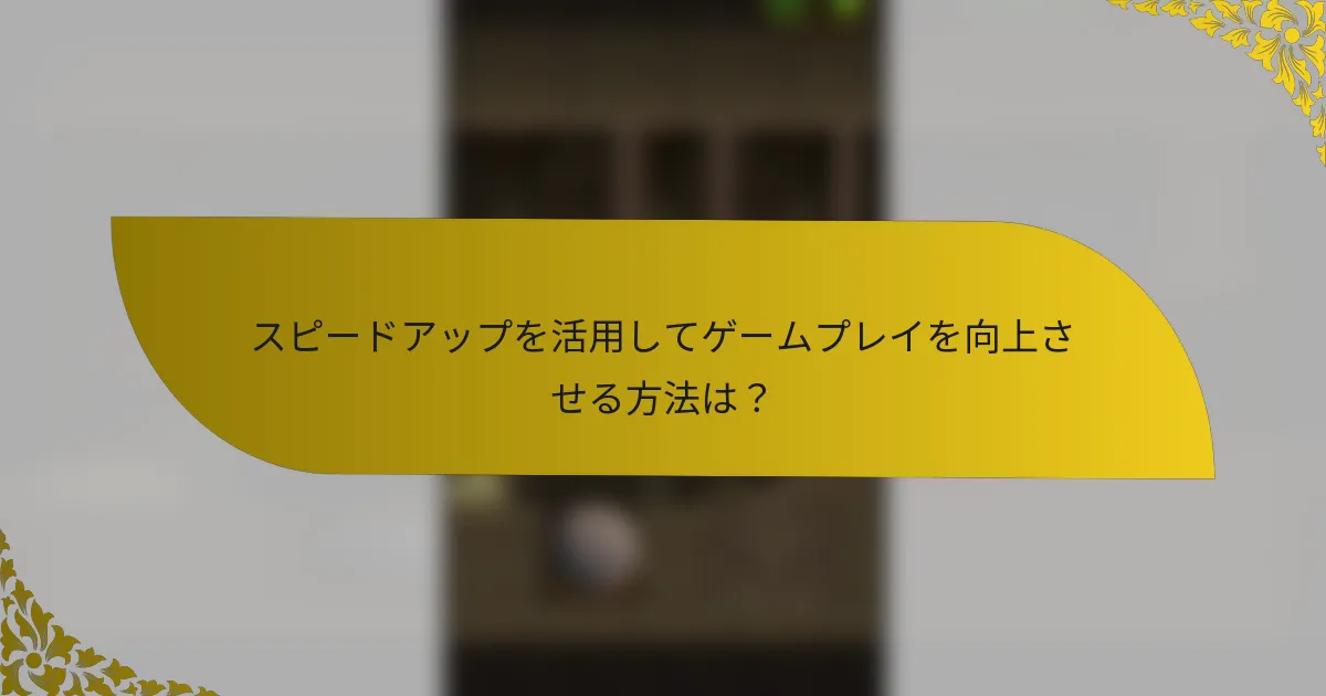 スピードアップを活用してゲームプレイを向上させる方法は？