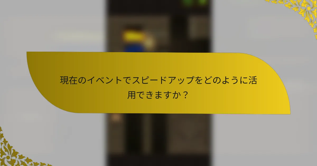 現在のイベントでスピードアップをどのように活用できますか？