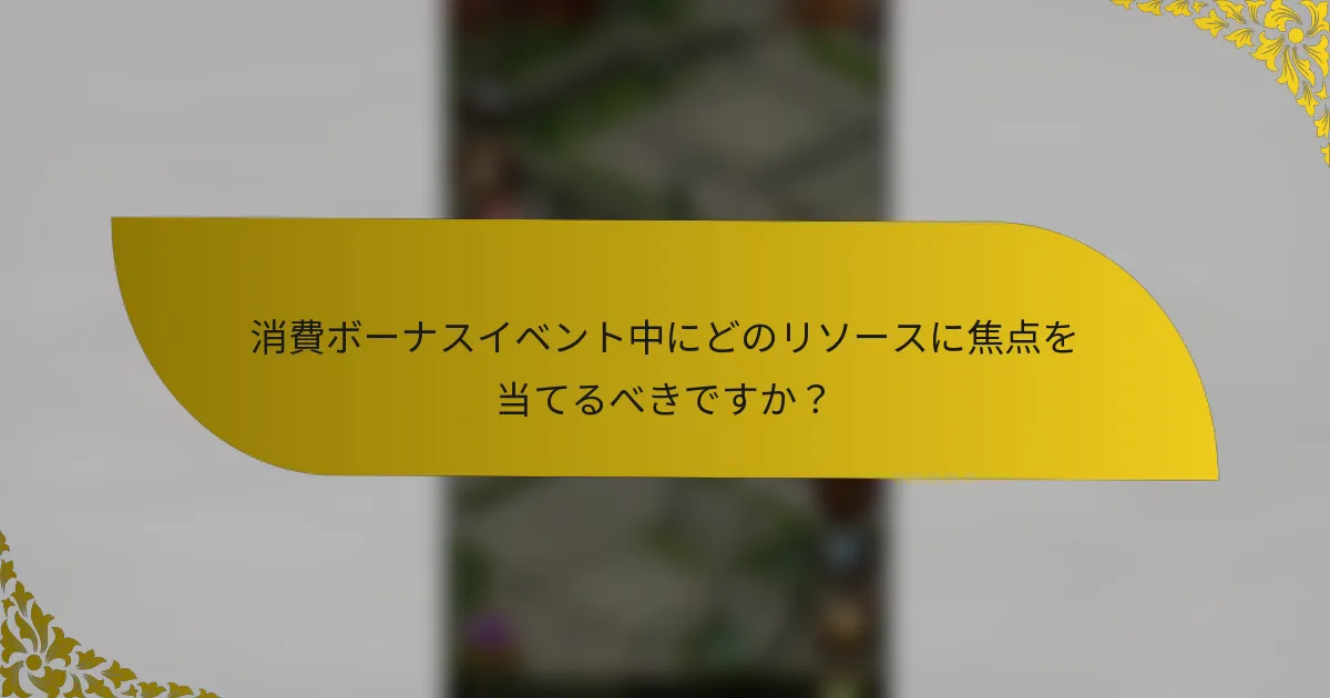 消費ボーナスイベント中にどのリソースに焦点を当てるべきですか？