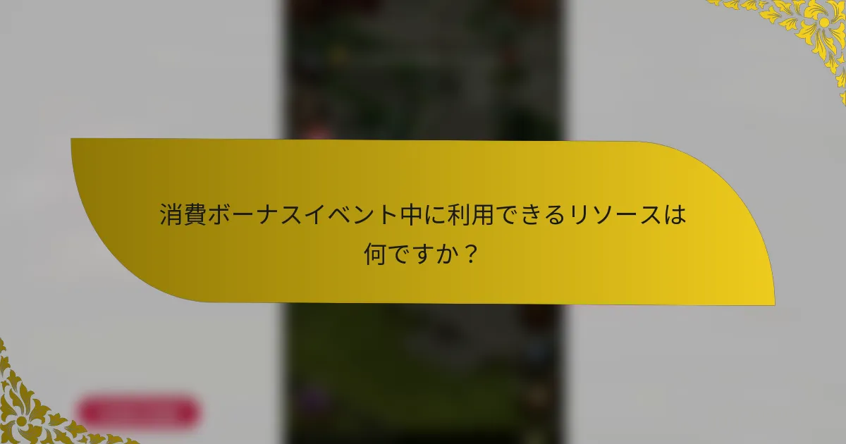 消費ボーナスイベント中に利用できるリソースは何ですか？