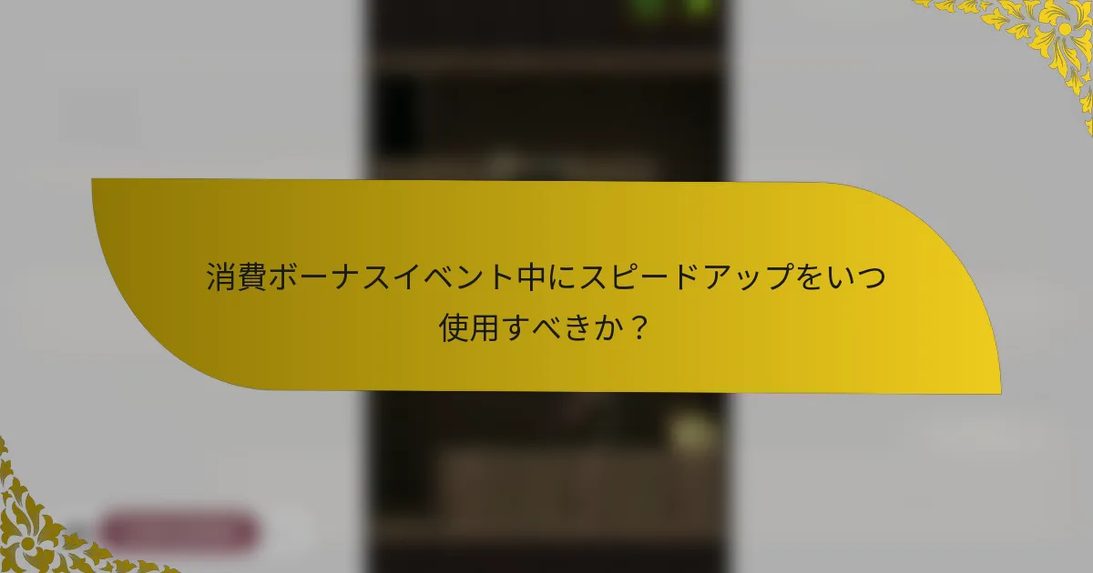 消費ボーナスイベント中にスピードアップをいつ使用すべきか？