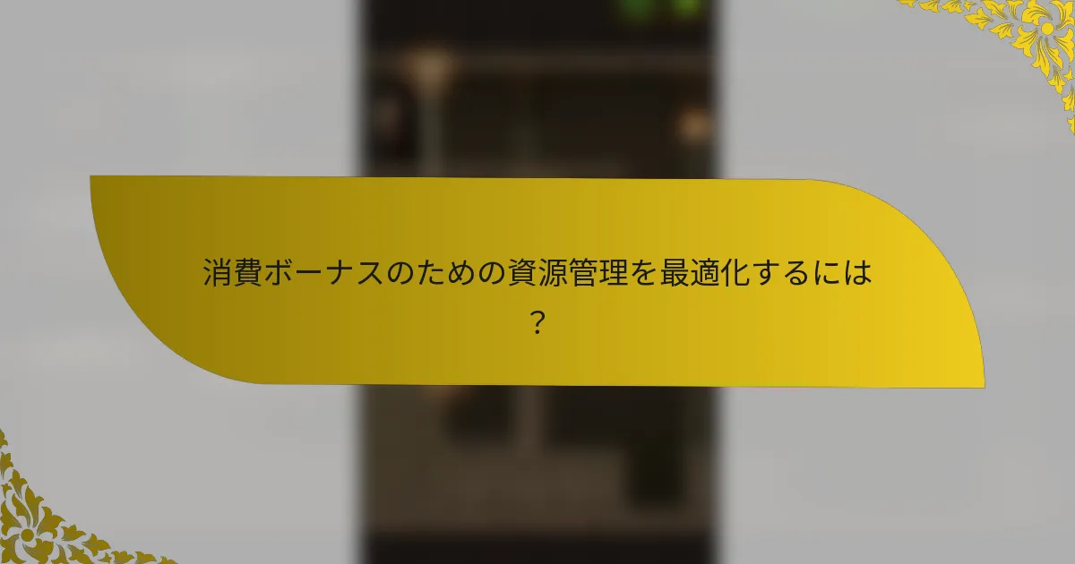 消費ボーナスのための資源管理を最適化するには？