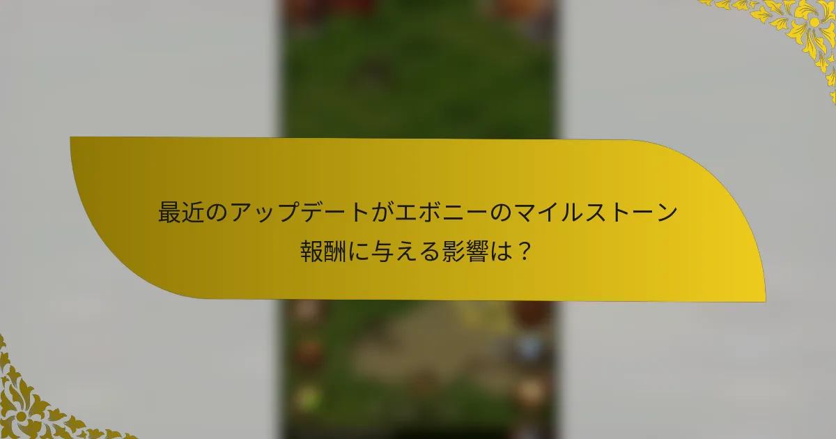 最近のアップデートがエボニーのマイルストーン報酬に与える影響は？